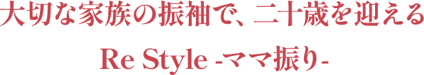 大切な家族の振袖で、二十歳を迎える Re Style -ママ振り-